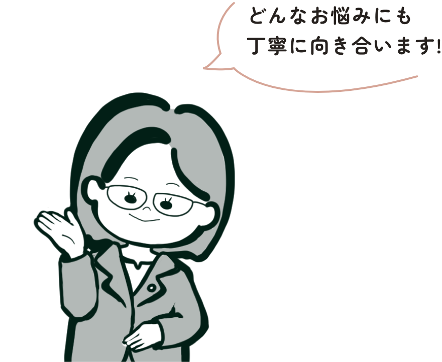 どんなお悩みにも丁寧に向き合います
