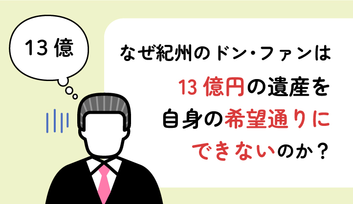 なぜ紀州のドン･ファンは13億円の遺産を自身の希望通りにできないのか？