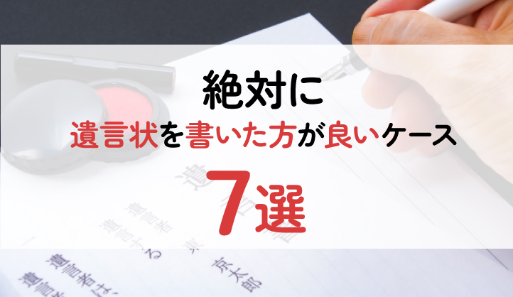 絶対に遺言状を書いた方が良いケース７選